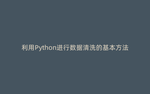 利用Python进行数据清洗的基本方法