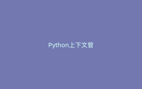 Python上下文管理器：优雅地管理资源