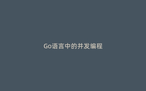 Go语言中的并发编程：通道与Goroutine