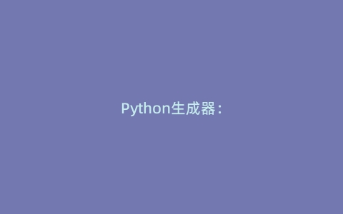 Python生成器：惰性计算的艺术