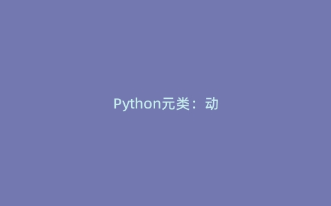 Python元类：动态创建类的黑魔法