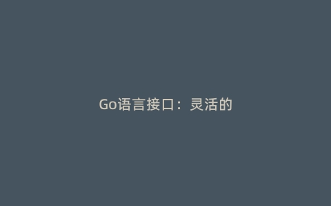 Go语言接口：灵活的多态实现